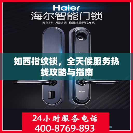 如西指纹锁，全天候服务热线攻略与指南