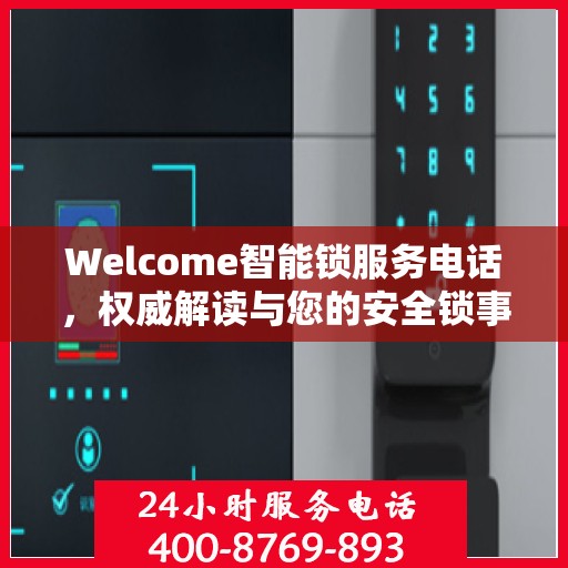 Welcome智能锁服务电话，权威解读与您的安全锁事