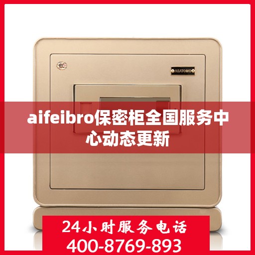 aifeibro保密柜全国服务中心动态更新