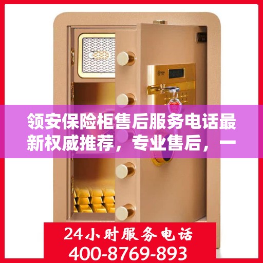 领安保险柜售后服务电话最新权威推荐，专业售后，一键解决您的需求。