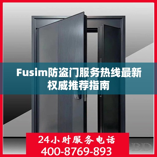 Fusim防盗门服务热线最新权威推荐指南