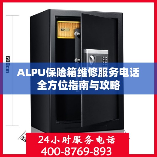 ALPU保险箱维修服务电话全方位指南与攻略