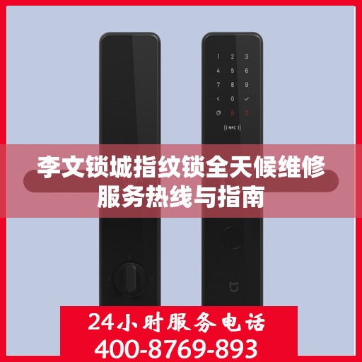 李文锁城指纹锁全天候维修服务热线与指南