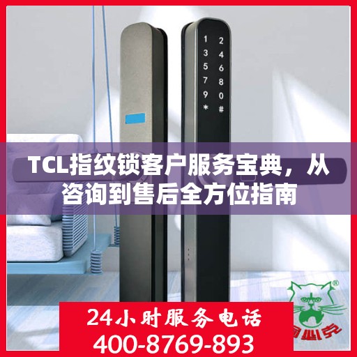 TCL指纹锁客户服务宝典，从咨询到售后全方位指南