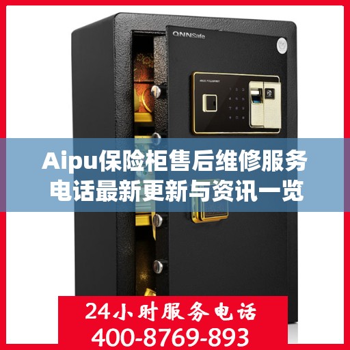 Aipu保险柜售后维修服务电话最新更新与资讯一览