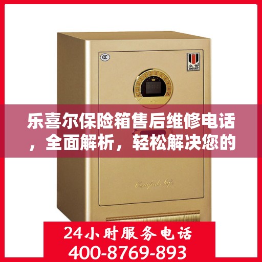 乐喜尔保险箱售后维修电话，全面解析，轻松解决您的维修难题