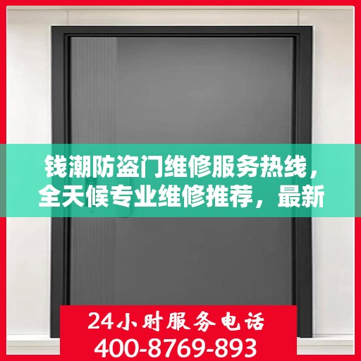 钱潮防盗门维修服务热线，全天候专业维修推荐，最新权威推荐电话