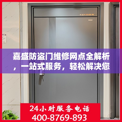 嘉盛防盗门维修网点全解析，一站式服务，轻松解决您的维修难题