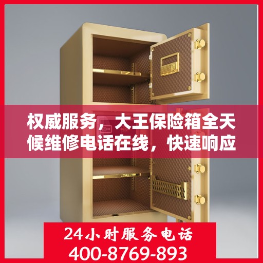 权威服务，大王保险箱全天候维修电话在线，快速响应您的需求