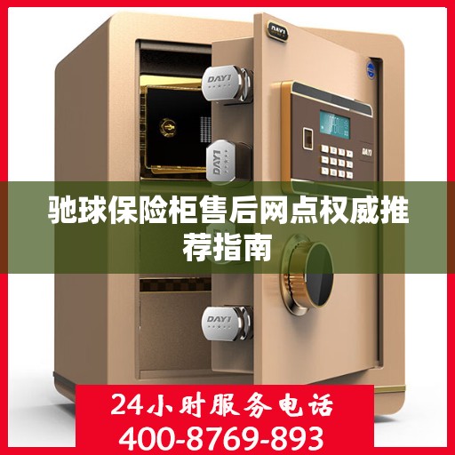 驰球保险柜售后网点权威推荐指南