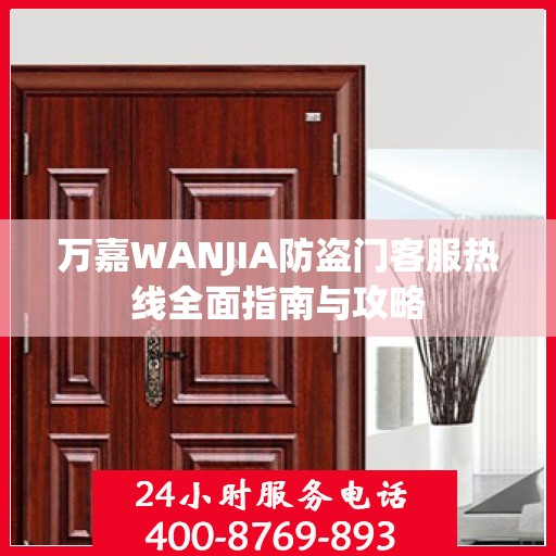 万嘉WANJIA防盗门客服热线全面指南与攻略