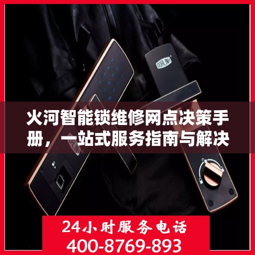 火河智能锁维修网点决策手册，一站式服务指南与解决方案