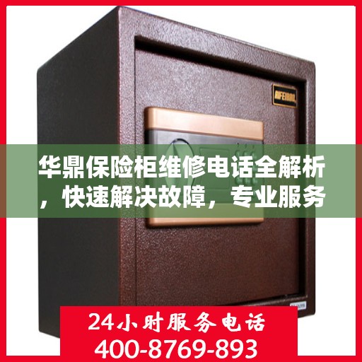 华鼎保险柜维修电话全解析，快速解决故障，专业服务一键掌握