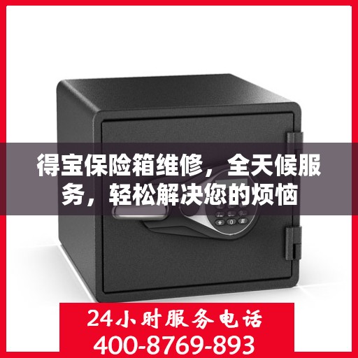 得宝保险箱维修，全天候服务，轻松解决您的烦恼