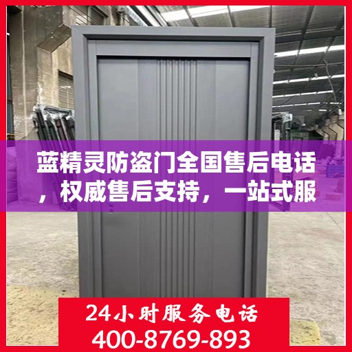蓝精灵防盗门全国售后电话，权威售后支持，一站式服务体验