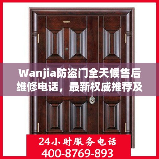 Wanjia防盗门全天候售后维修电话，最新权威推荐及解决方案