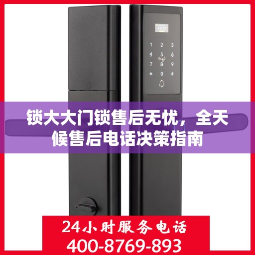 锁大大门锁售后无忧，全天候售后电话决策指南