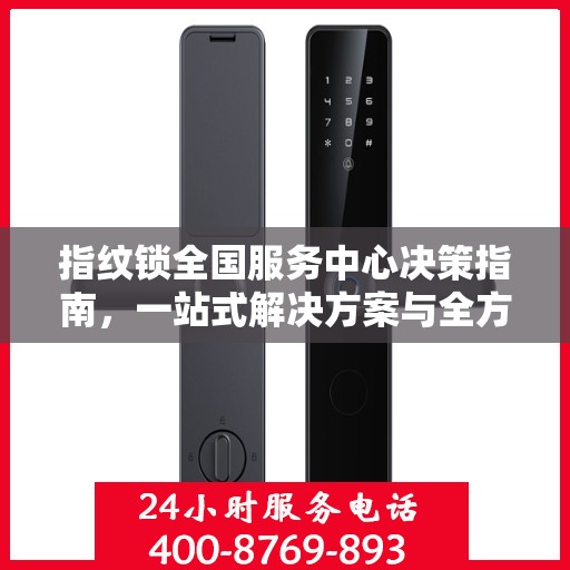 指纹锁全国服务中心决策指南，一站式解决方案与全方位服务支持