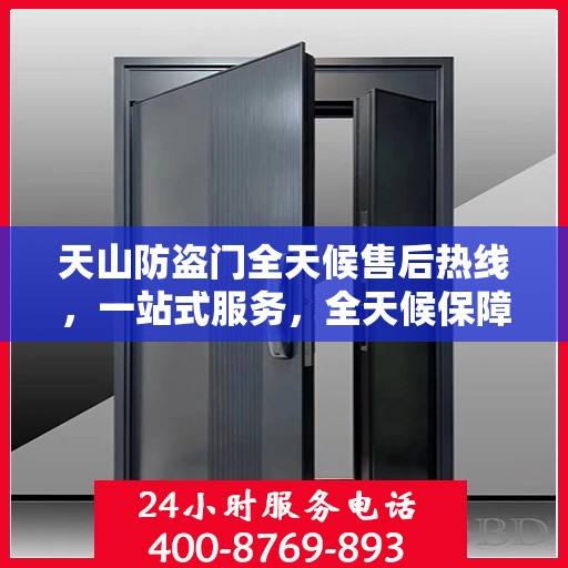 天山防盗门全天候售后热线，一站式服务，全天候保障