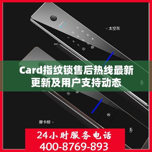 Card指纹锁售后热线最新更新及用户支持动态