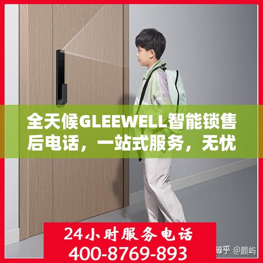 全天候GLEEWELL智能锁售后电话，一站式服务，无忧售后体验