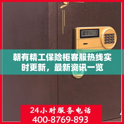 朝有精工保险柜客服热线实时更新，最新资讯一览