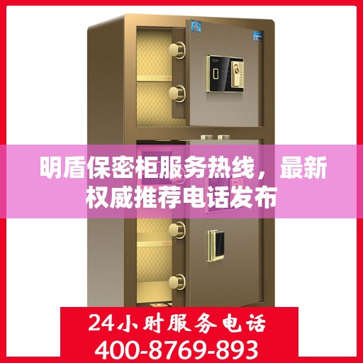 明盾保密柜服务热线，最新权威推荐电话发布