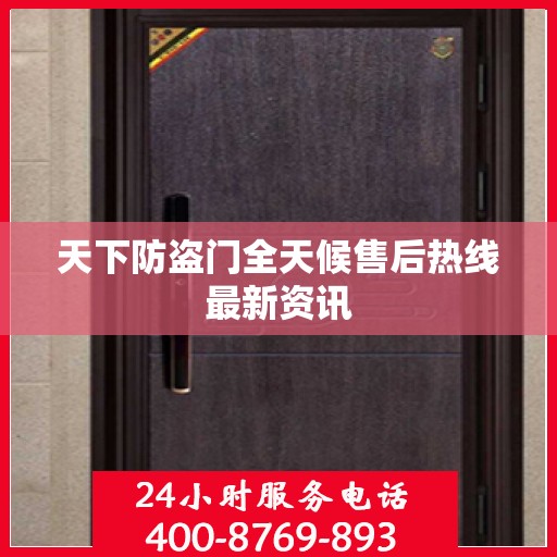 天下防盗门全天候售后热线最新资讯