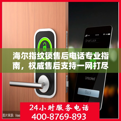 海尔指纹锁售后电话专业指南，权威售后支持一网打尽