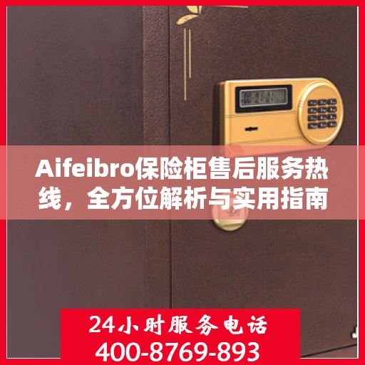 Aifeibro保险柜售后服务热线，全方位解析与实用指南