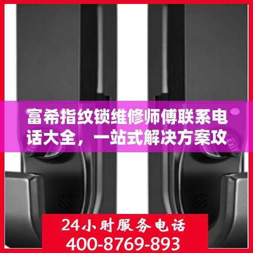 富希指纹锁维修师傅联系电话大全，一站式解决方案攻略