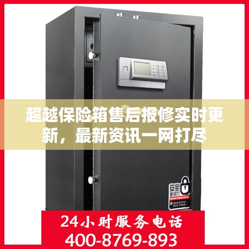 超越保险箱售后报修实时更新，最新资讯一网打尽