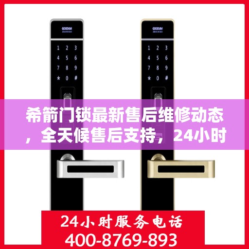 希箭门锁最新售后维修动态，全天候售后支持，24小时电话服务升级发布