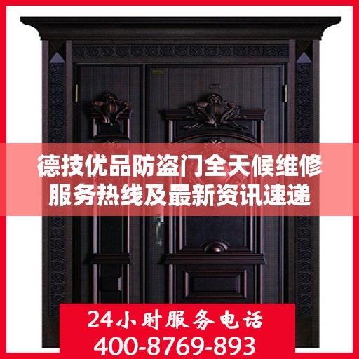 德技优品防盗门全天候维修服务热线及最新资讯速递