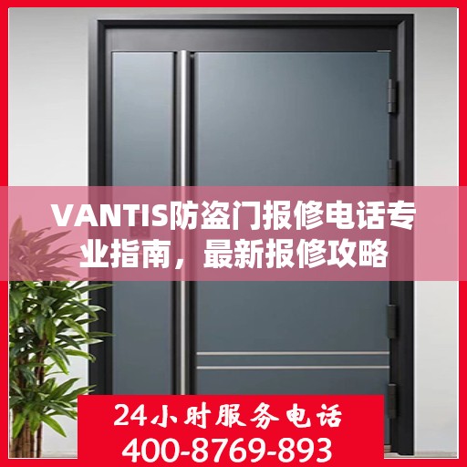 VANTIS防盗门报修电话专业指南，最新报修攻略
