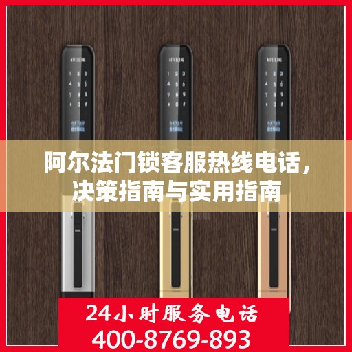 阿尔法门锁客服热线电话，决策指南与实用指南
