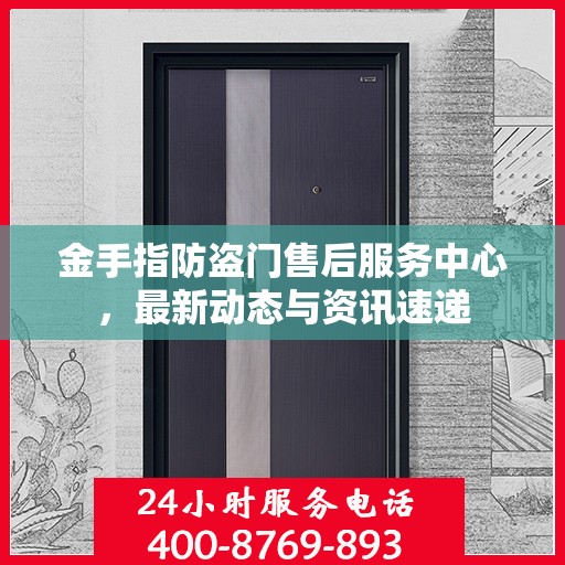 金手指防盗门售后服务中心，最新动态与资讯速递