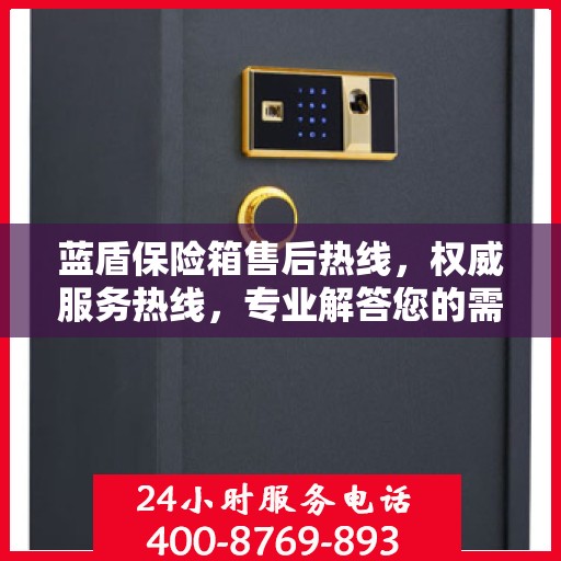 蓝盾保险箱售后热线，权威服务热线，专业解答您的需求