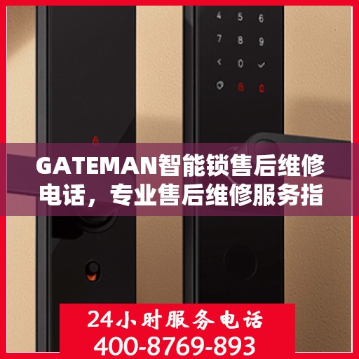 GATEMAN智能锁售后维修电话，专业售后维修服务指南