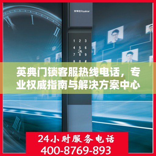 英典门锁客服热线电话，专业权威指南与解决方案中心