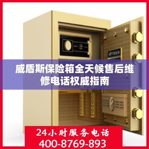 威盾斯保险箱全天候售后维修电话权威指南