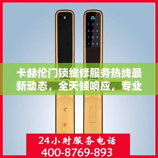 卡赫伦门锁维修服务热线最新动态，全天候响应，专业维修保障！