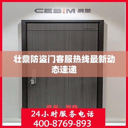 壮鼎防盗门客服热线最新动态速递