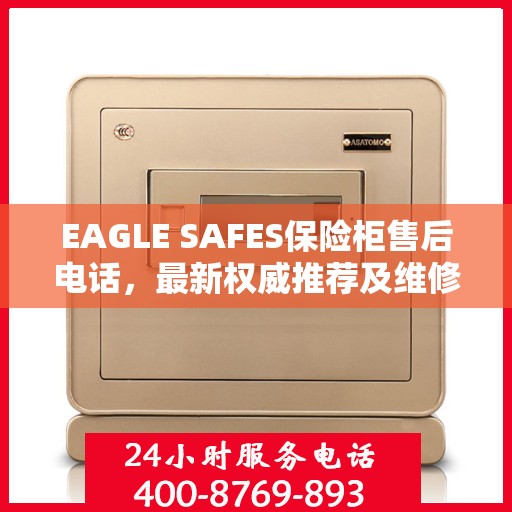 EAGLE SAFES保险柜售后电话，最新权威推荐及维修服务指南