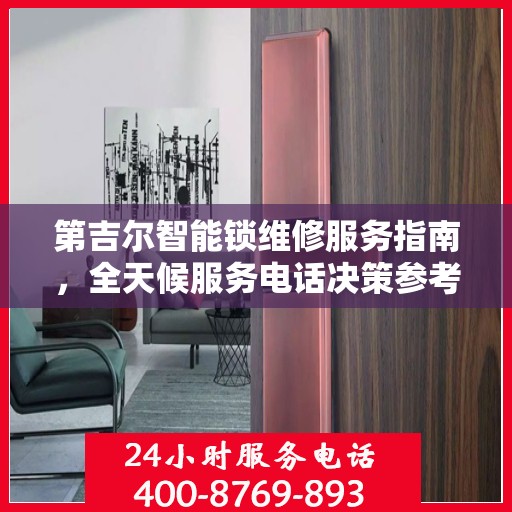 第吉尔智能锁维修服务指南，全天候服务电话决策参考