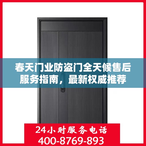春天门业防盗门全天候售后服务指南，最新权威推荐