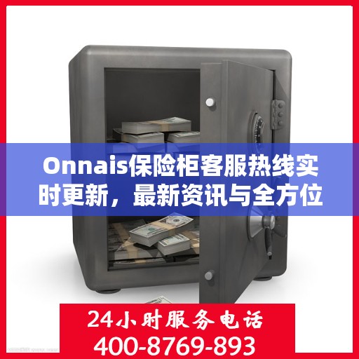 Onnais保险柜客服热线实时更新，最新资讯与全方位服务支持