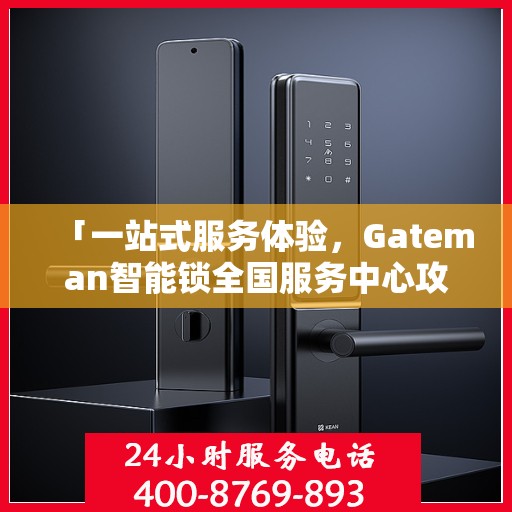 「一站式服务体验，Gateman智能锁全国服务中心攻略」