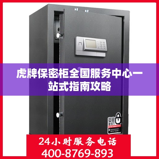 虎牌保密柜全国服务中心一站式指南攻略