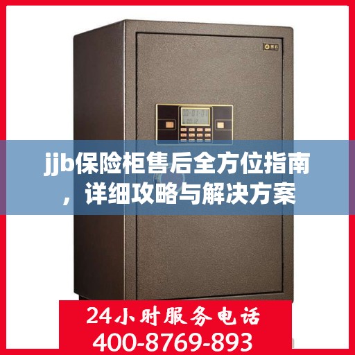 jjb保险柜售后全方位指南，详细攻略与解决方案